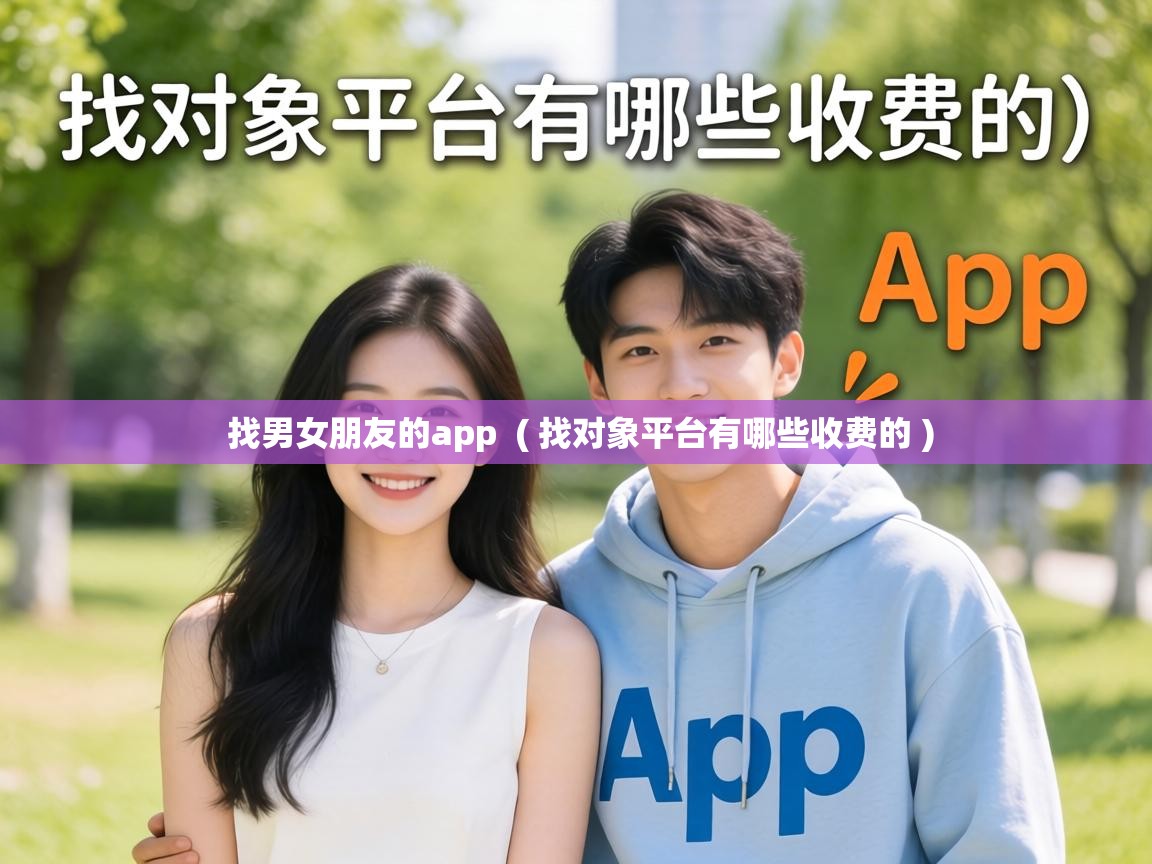  找男女朋友的app  ( 找对象平台有哪些收费的 )