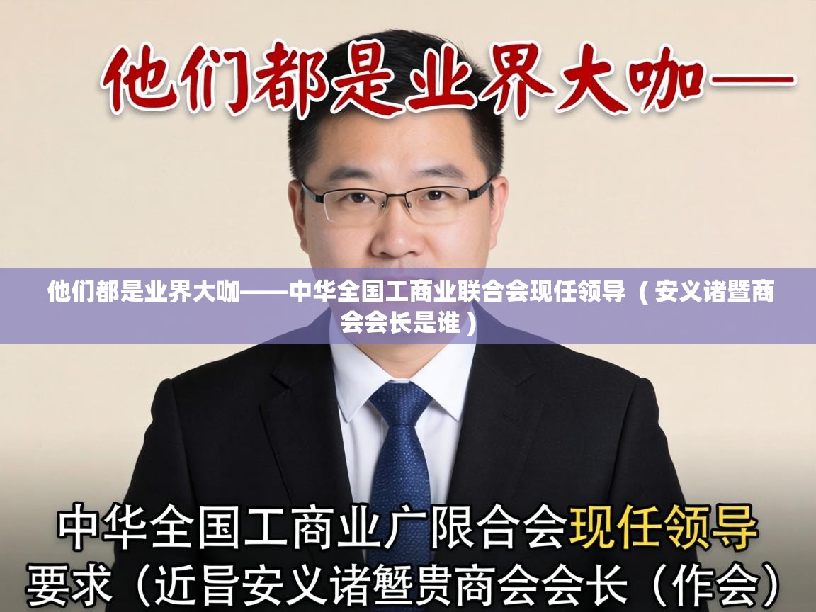 他们都是业界大咖——中华全国工商业联合会现任领导 ( 安义诸暨商会会长是谁 ) 他们都是业界大咖——中华全国工商业联合会现任领导 ( 安义诸暨商会会长是谁 )