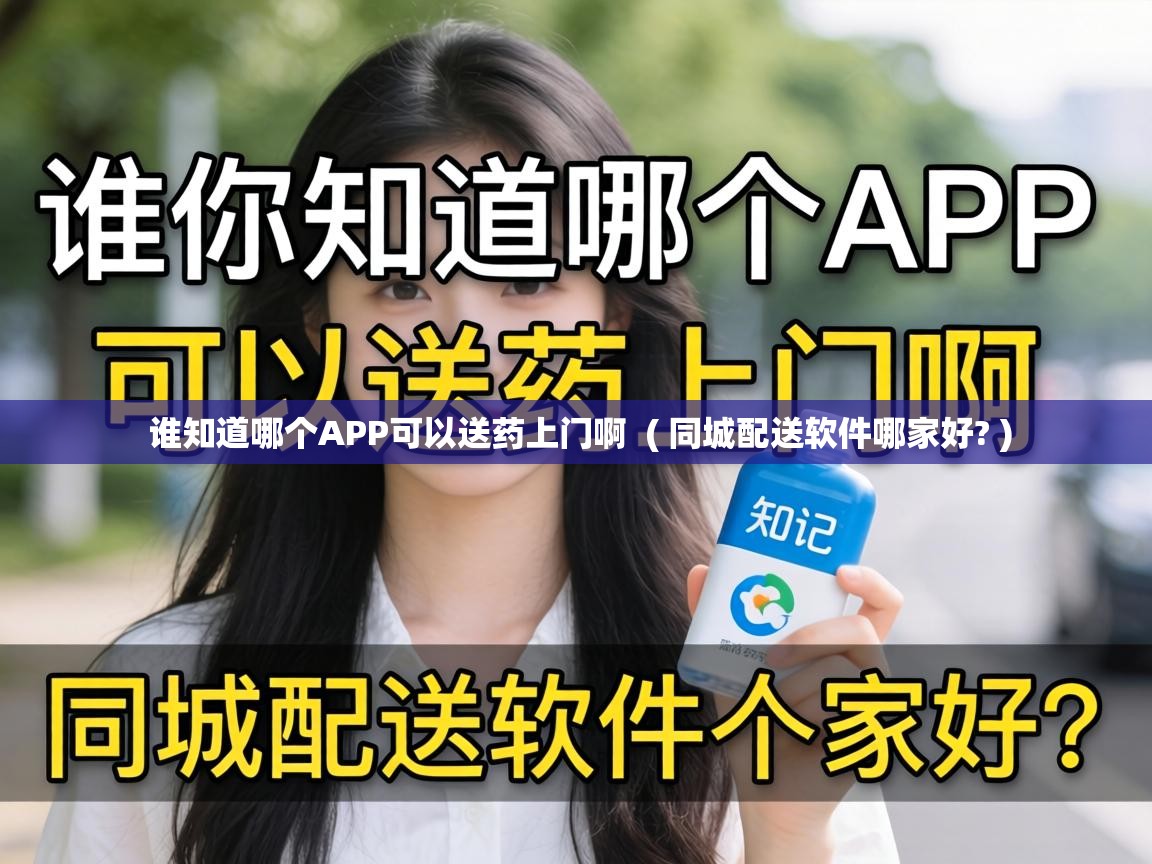 谁知道哪个APP可以送药上门啊 ( 同城配送软件哪家好? ) 谁知道哪个APP可以送药上门啊 ( 同城配送软件哪家好? )