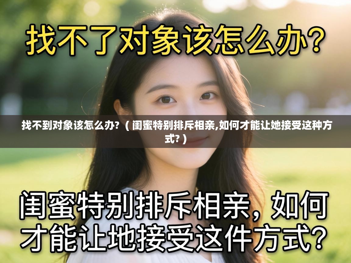  找不到对象该怎么办?  ( 闺蜜特别排斥相亲,如何才能让她接受这种方式? )