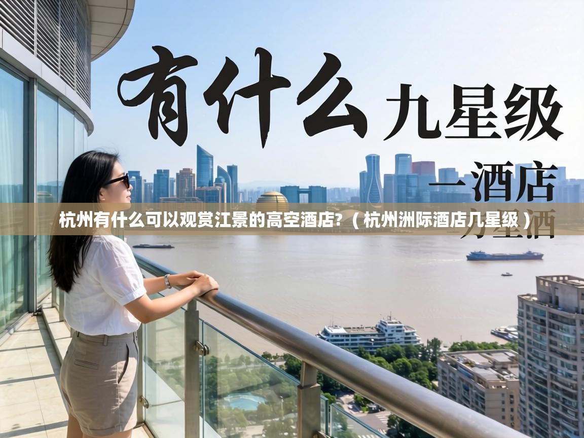  杭州有什么可以观赏江景的高空酒店?  ( 杭州洲际酒店几星级 )