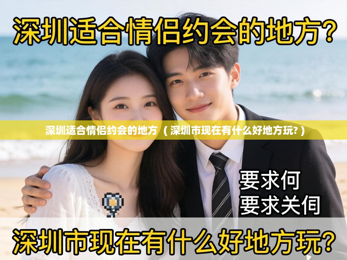 深圳适合情侣约会的地方 ( 深圳市现在有什么好地方玩? ) 深圳适合情侣约会的地方 ( 深圳市现在有什么好地方玩? )