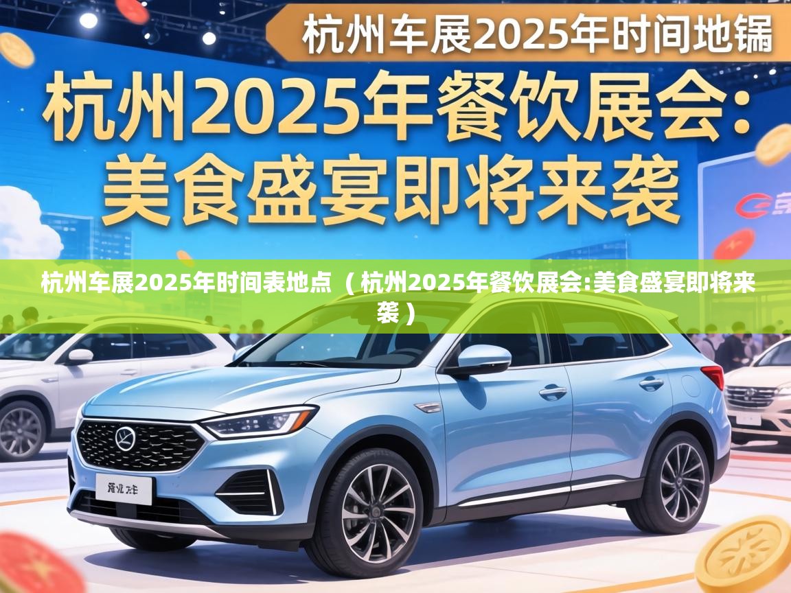 杭州车展2025年时间表地点 ( 杭州2025年餐饮展会:美食盛宴即将来袭 ) 杭州车展2025年时间表地点 ( 杭州2025年餐饮展会:美食盛宴即将来袭 )