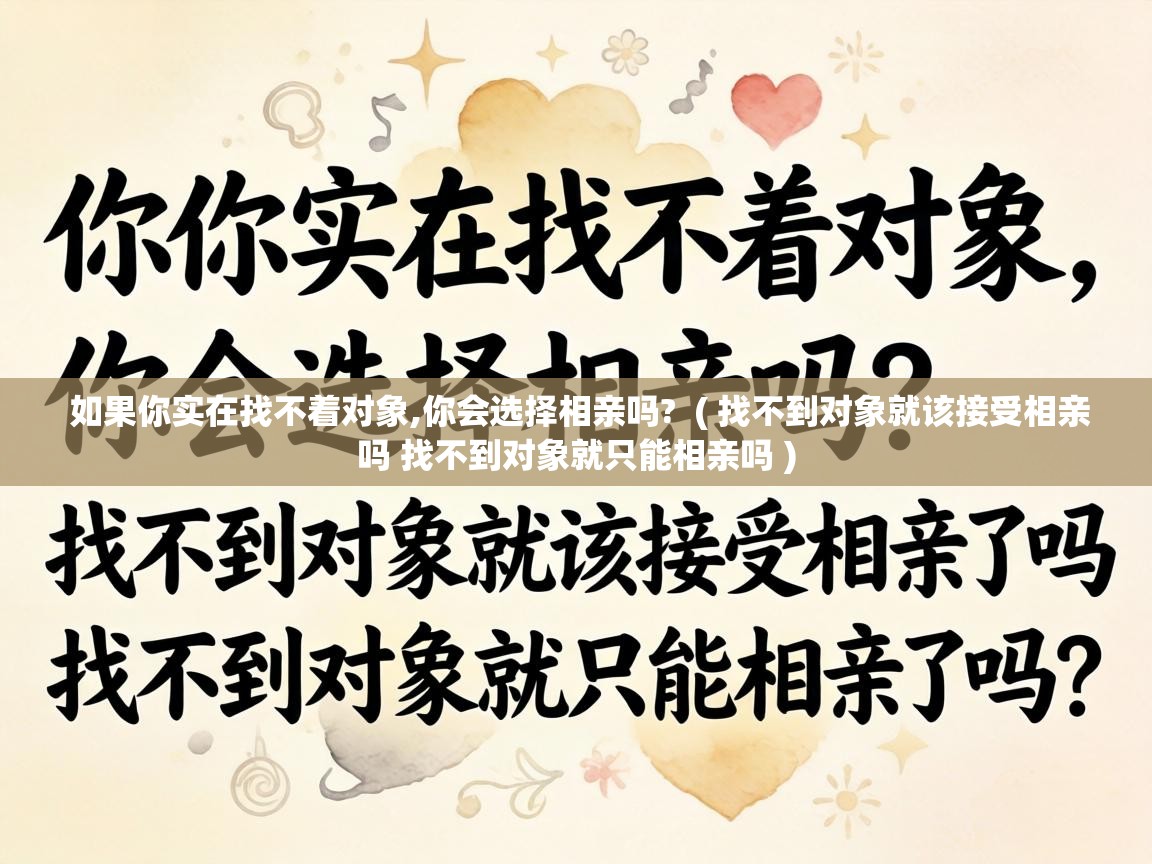  如果你实在找不着对象,你会选择相亲吗?  ( 找不到对象就该接受相亲吗 找不到对象就只能相亲吗 )