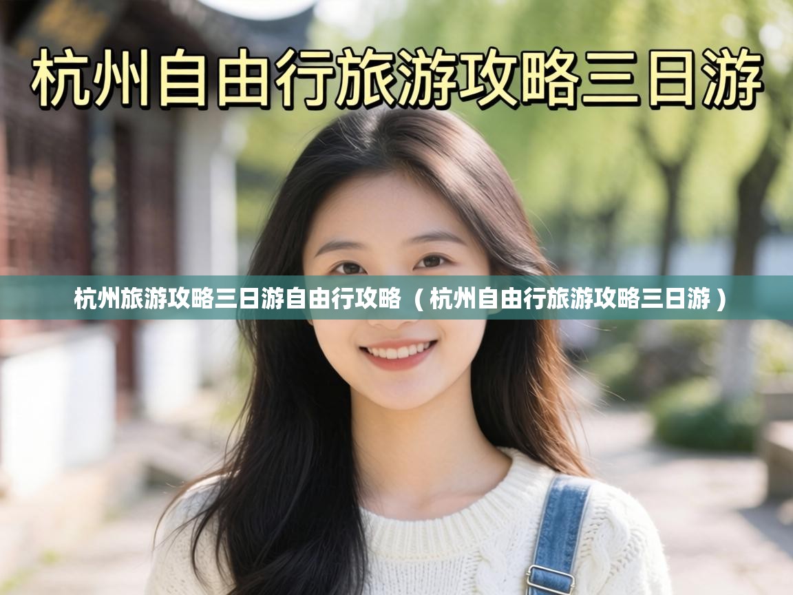 杭州旅游攻略三日游自由行攻略 ( 杭州自由行旅游攻略三日游 ) 杭州旅游攻略三日游自由行攻略 ( 杭州自由行旅游攻略三日游 )