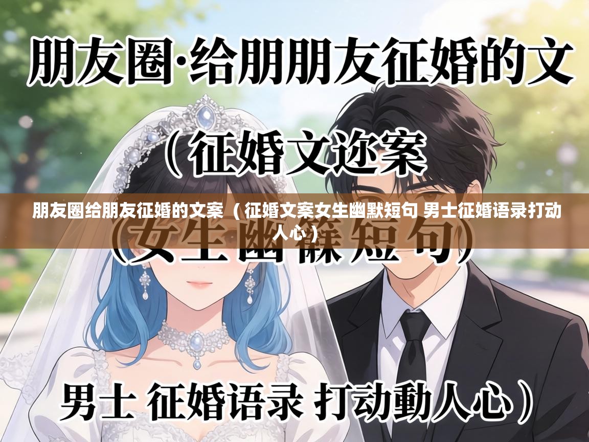  朋友圈给朋友征婚的文案  ( 征婚文案女生幽默短句 男士征婚语录打动人心 )