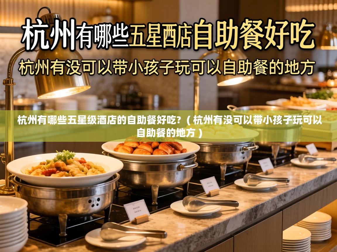 杭州有哪些五星级酒店的自助餐好吃? ( 杭州有没可以带小孩子玩可以自助餐的地方 ) 杭州有哪些五星级酒店的自助餐好吃? ( 杭州有没可以带小孩子玩可以自助餐的地方 )