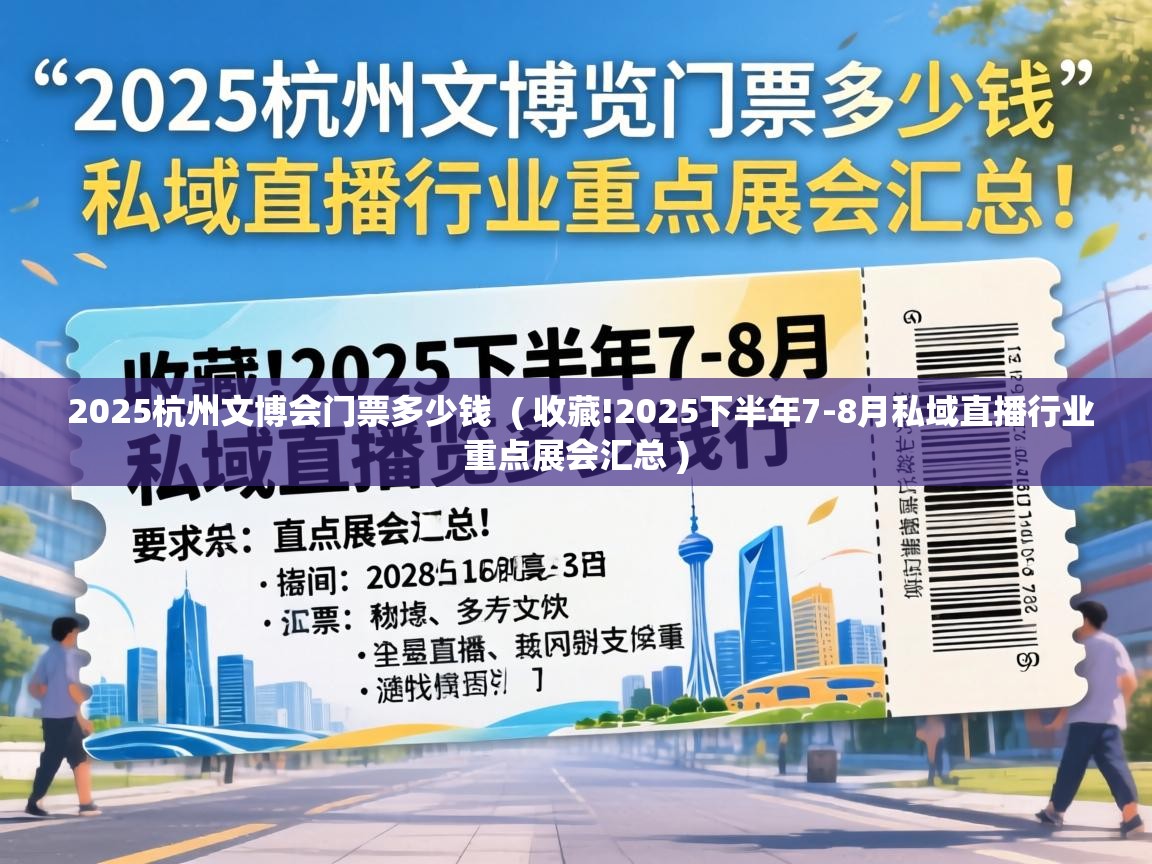 2025杭州文博会门票多少钱 ( 收藏!2025下半年7-8月私域直播行业重点展会汇总 ) 2025杭州文博会门票多少钱 ( 收藏!2025下半年7-8月私域直播行业重点展会汇总 )