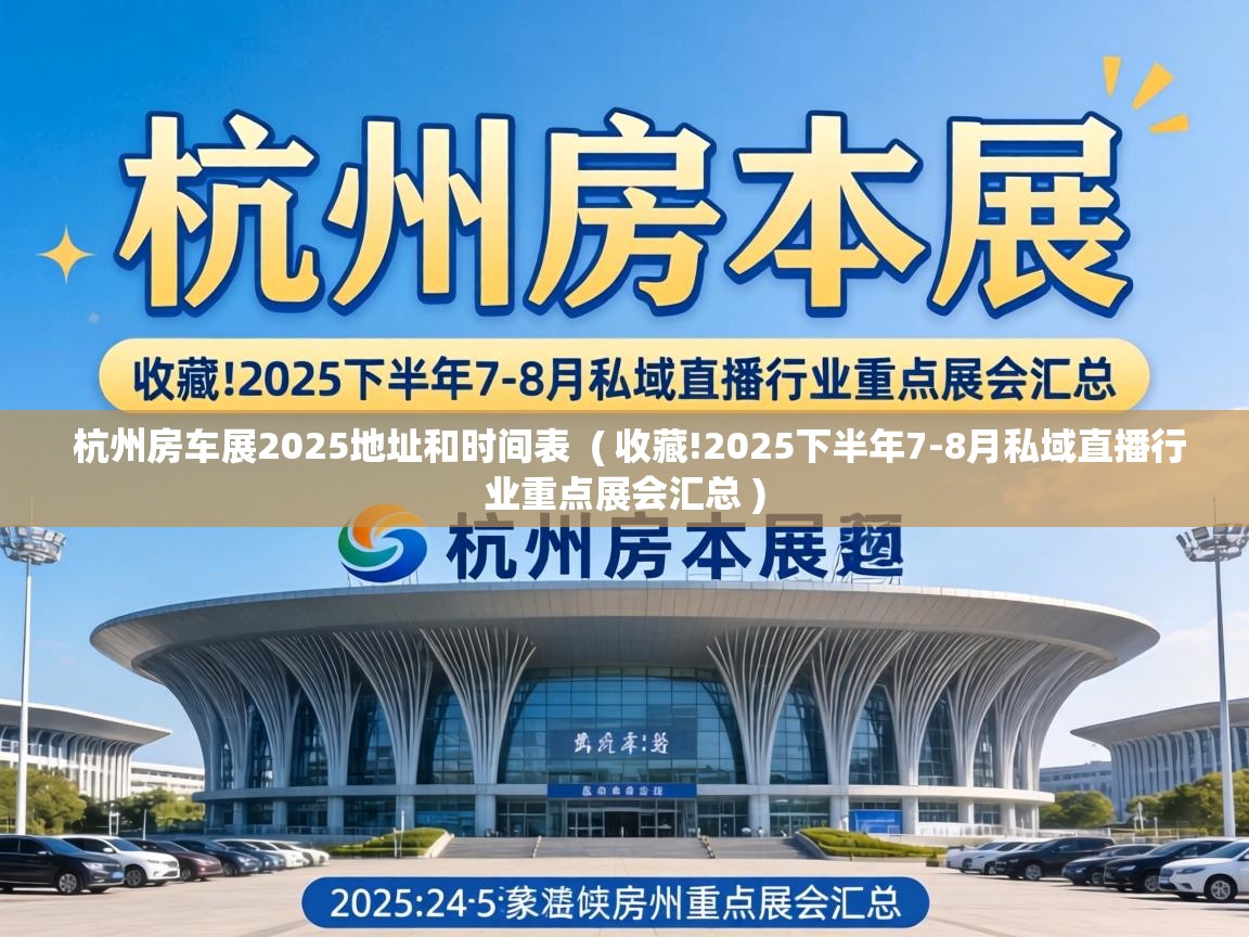 杭州房车展2025地址和时间表 ( 收藏!2025下半年7-8月私域直播行业重点展会汇总 ) 杭州房车展2025地址和时间表 ( 收藏!2025下半年7-8月私域直播行业重点展会汇总 )