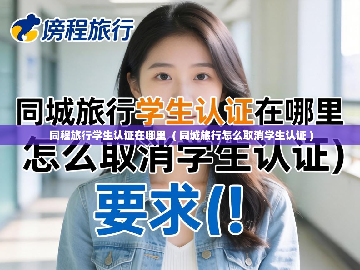 同程旅行学生认证在哪里  ( 同城旅行怎么取消学生认证 )