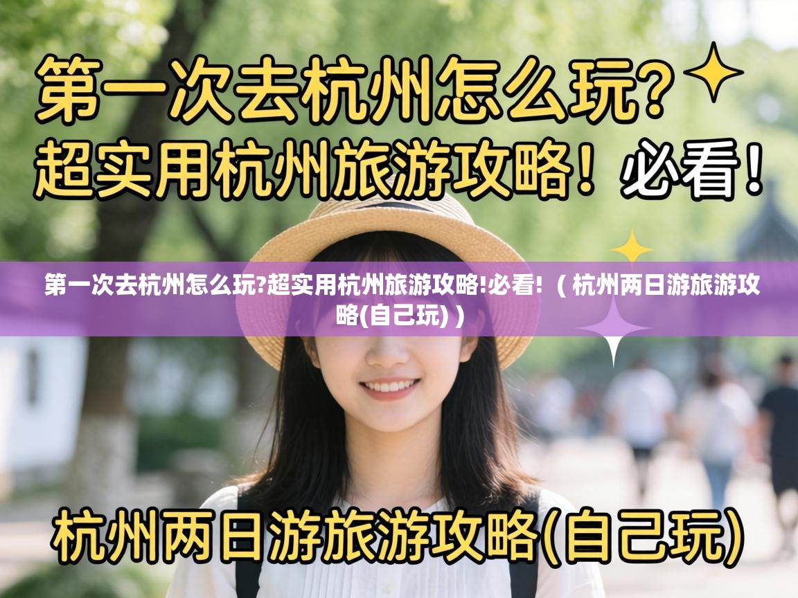 第一次去杭州怎么玩?超实用杭州旅游攻略!必看! ( 杭州两日游旅游攻略(自己玩) ) 第一次去杭州怎么玩?超实用杭州旅游攻略!必看! ( 杭州两日游旅游攻略(自己玩) )