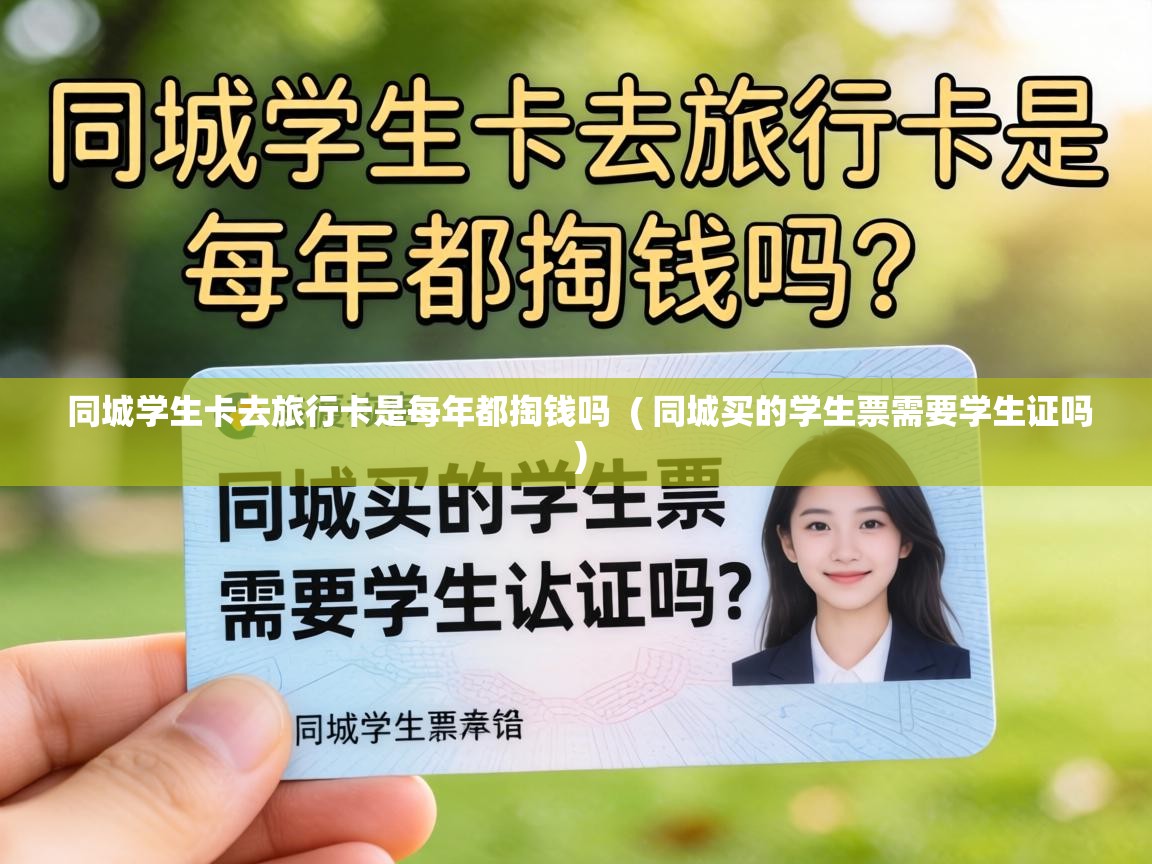 同城学生卡去旅行卡是每年都掏钱吗 ( 同城买的学生票需要学生证吗 ) 同城学生卡去旅行卡是每年都掏钱吗 ( 同城买的学生票需要学生证吗 )