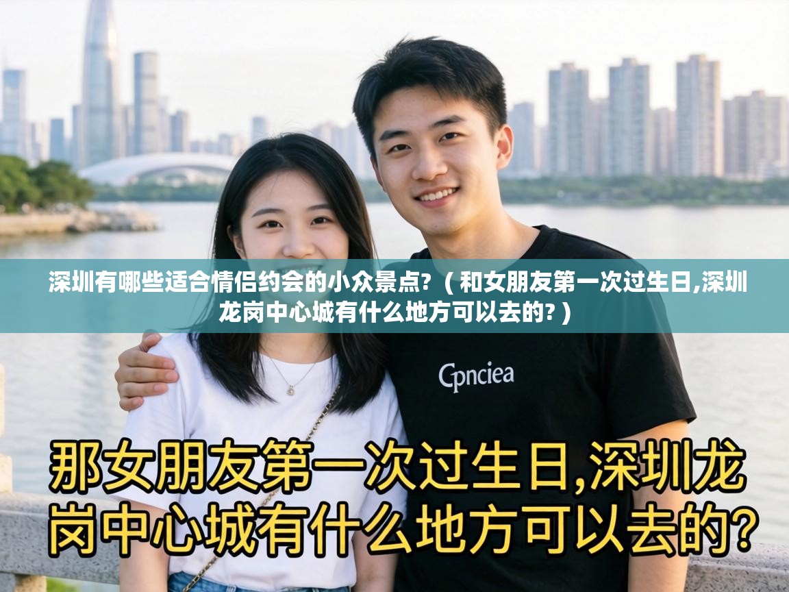  深圳有哪些适合情侣约会的小众景点?  ( 和女朋友第一次过生日,深圳龙岗中心城有什么地方可以去的? )