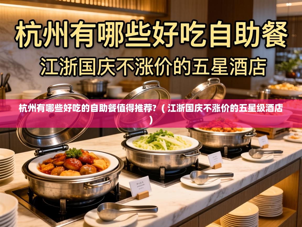 杭州有哪些好吃的自助餐值得推荐? ( 江浙国庆不涨价的五星级酒店 ) 杭州有哪些好吃的自助餐值得推荐? ( 江浙国庆不涨价的五星级酒店 )