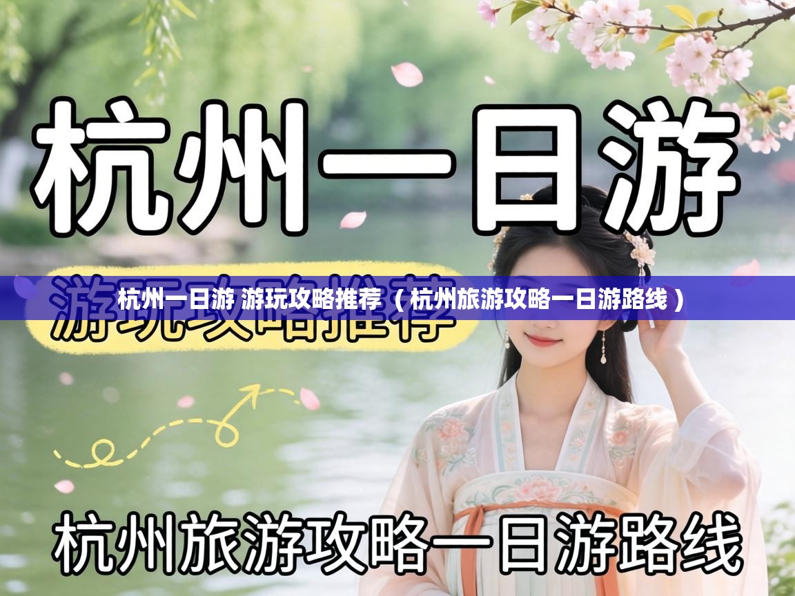 杭州一日游 游玩攻略推荐 ( 杭州旅游攻略一日游路线 ) 杭州一日游 游玩攻略推荐 ( 杭州旅游攻略一日游路线 )