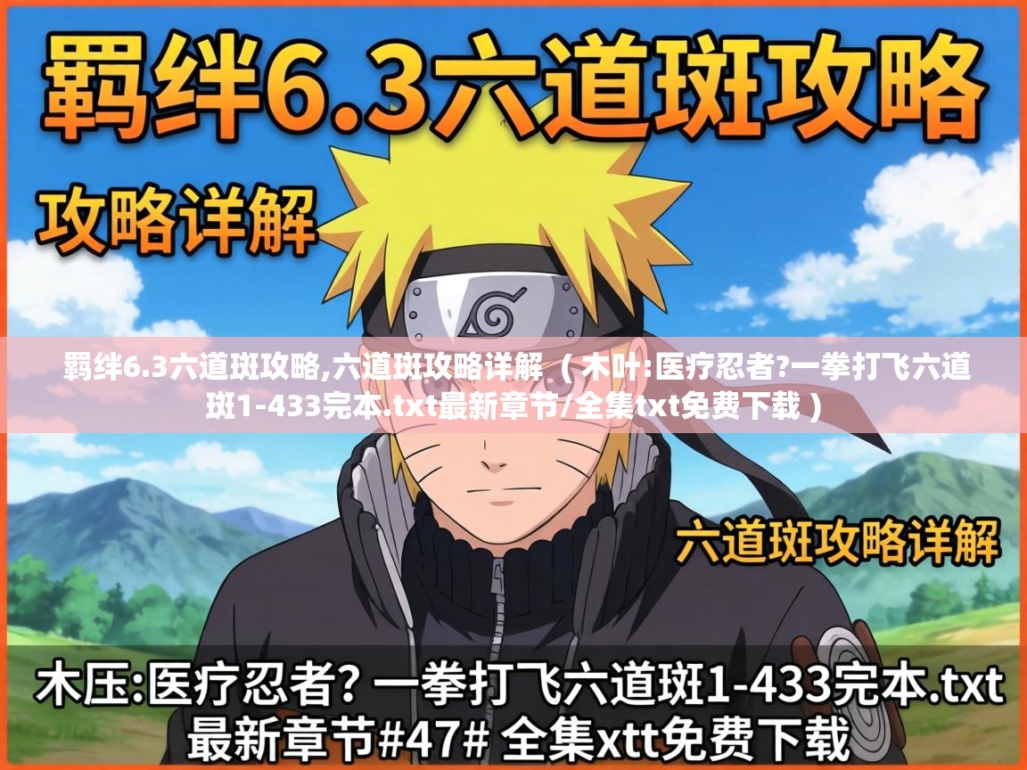 羁绊6.3六道斑攻略,六道斑攻略详解 ( 木叶:医疗忍者?一拳打飞六道斑1-433完本.txt最新章节/全集txt免费下载 ) 羁绊6.3六道斑攻略,六道斑攻略详解 ( 木叶:医疗忍者?一拳打飞六道斑1-433完本.txt最新章节/全集txt免费下载 )