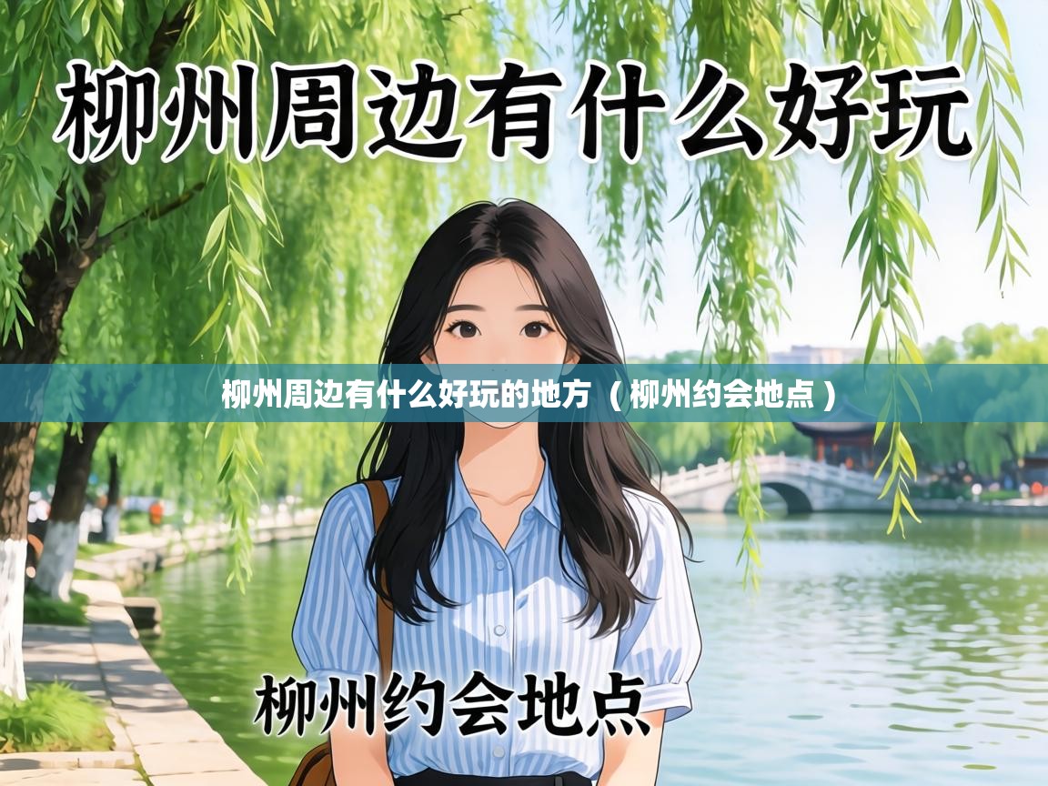 柳州周边有什么好玩的地方 ( 柳州约会地点 ) 柳州周边有什么好玩的地方 ( 柳州约会地点 )