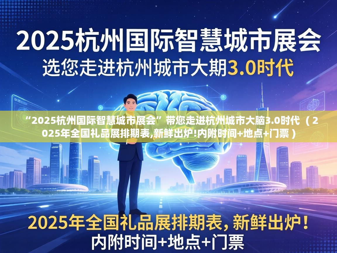 “2025杭州国际智慧城市展会”带您走进杭州城市大脑3.0时代 ( 2025年全国礼品展排期表,新鲜出炉!内附时间+地点+门票 ) “2025杭州国际智慧城市展会”带您走进杭州城市大脑3.0时代 ( 2025年全国礼品展排期表,新鲜出炉!内附时间+地点+门票 )