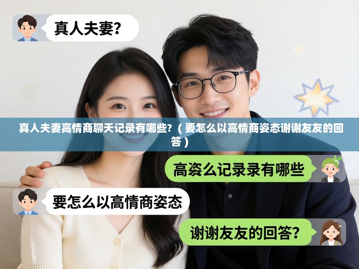 真人夫妻高情商聊天记录有哪些? ( 要怎么以高情商姿态谢谢友友的回答 ) 真人夫妻高情商聊天记录有哪些? ( 要怎么以高情商姿态谢谢友友的回答 )