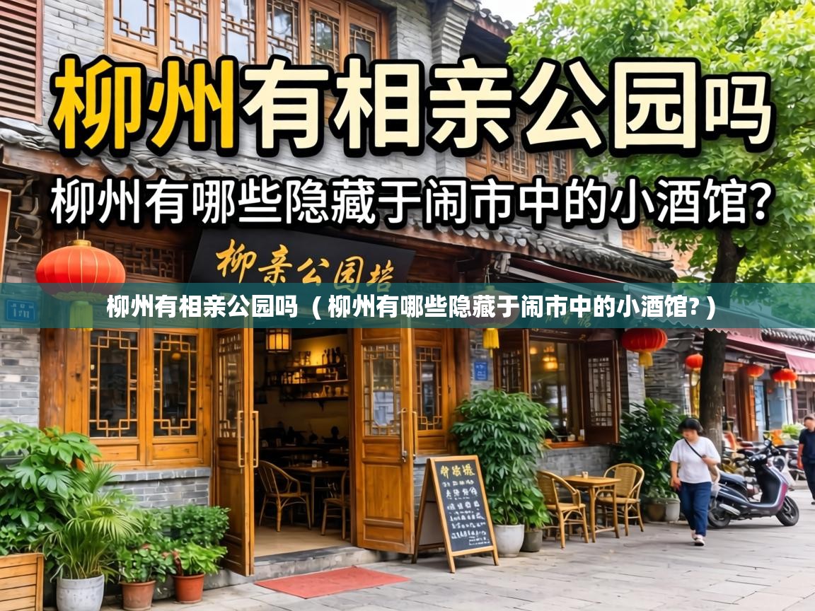 柳州有相亲公园吗 ( 柳州有哪些隐藏于闹市中的小酒馆? ) 柳州有相亲公园吗 ( 柳州有哪些隐藏于闹市中的小酒馆? )