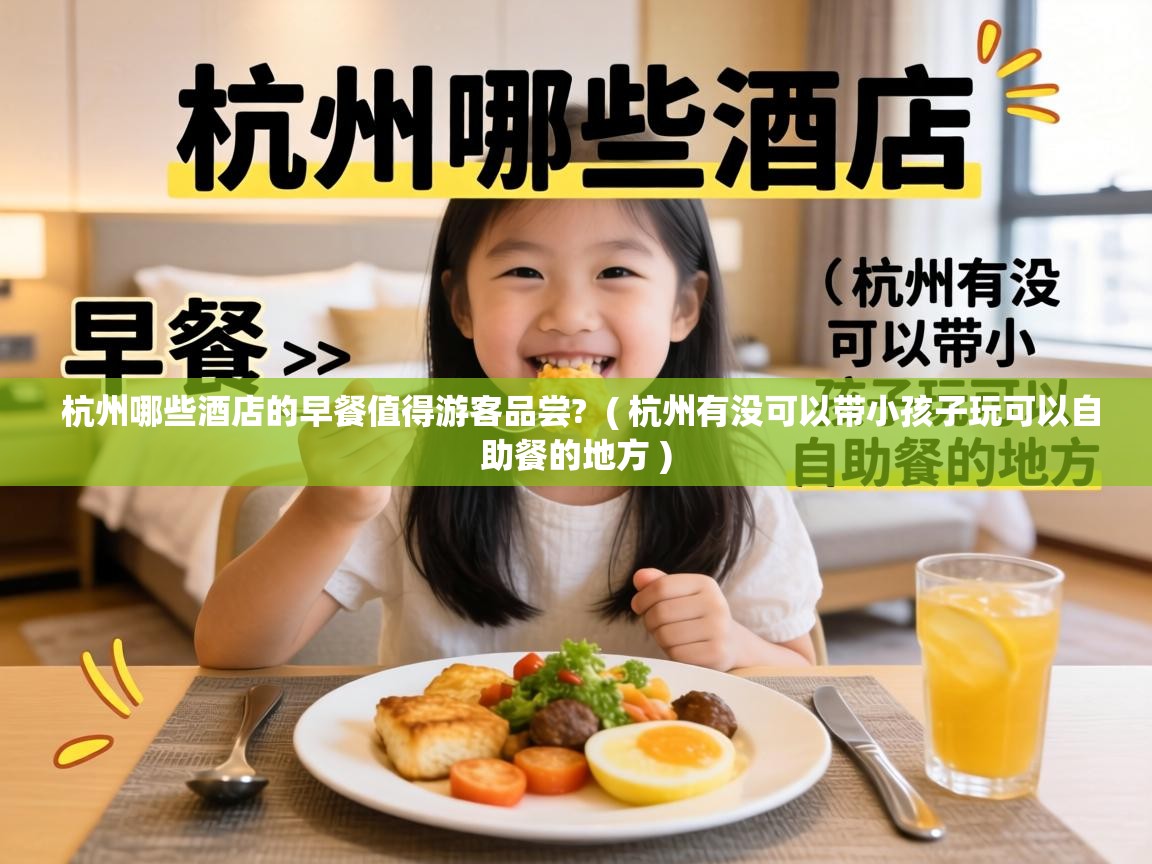  杭州哪些酒店的早餐值得游客品尝?  ( 杭州有没可以带小孩子玩可以自助餐的地方 )