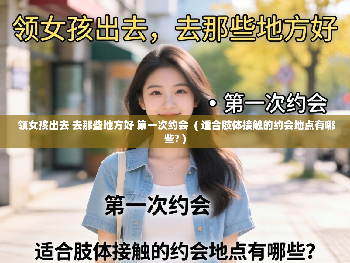 领女孩出去 去那些地方好 第一次约会 ( 适合肢体接触的约会地点有哪些? ) 领女孩出去 去那些地方好 第一次约会 ( 适合肢体接触的约会地点有哪些? )