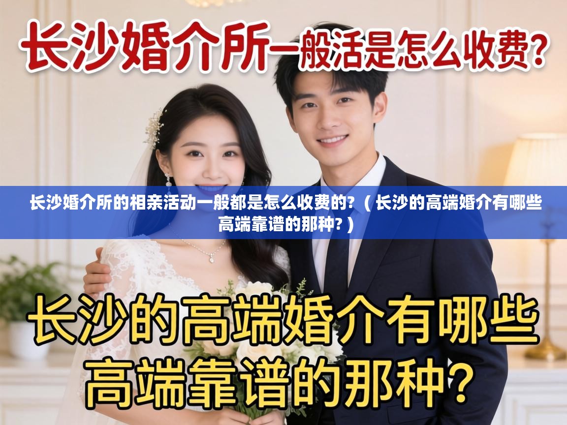 长沙婚介所的相亲活动一般都是怎么收费的? ( 长沙的高端婚介有哪些 高端靠谱的那种? ) 长沙婚介所的相亲活动一般都是怎么收费的? ( 长沙的高端婚介有哪些 高端靠谱的那种? )