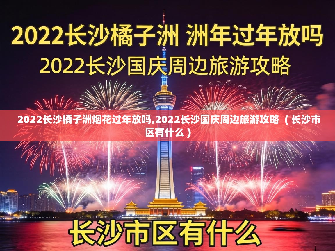 2022长沙橘子洲烟花过年放吗,2022长沙国庆周边旅游攻略  ( 长沙市区有什么 )