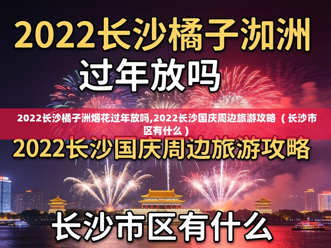 2022长沙橘子洲烟花过年放吗,2022长沙国庆周边旅游攻略 ( 长沙市区有什么 ) 2022长沙橘子洲烟花过年放吗,2022长沙国庆周边旅游攻略 ( 长沙市区有什么 )