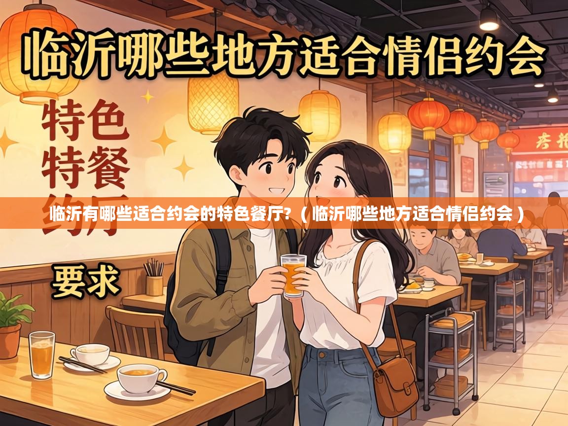 临沂有哪些适合约会的特色餐厅? ( 临沂哪些地方适合情侣约会 ) 临沂有哪些适合约会的特色餐厅? ( 临沂哪些地方适合情侣约会 )