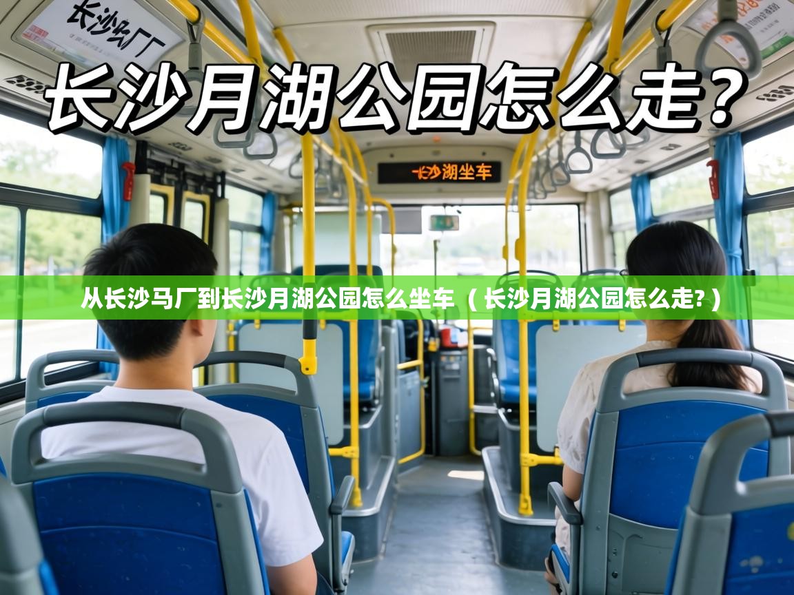 从长沙马厂到长沙月湖公园怎么坐车 ( 长沙月湖公园怎么走? ) 从长沙马厂到长沙月湖公园怎么坐车 ( 长沙月湖公园怎么走? )