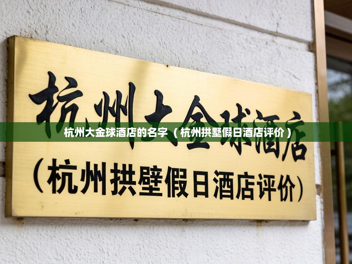 杭州大金球酒店的名字 ( 杭州拱墅假日酒店评价 ) 杭州大金球酒店的名字 ( 杭州拱墅假日酒店评价 )