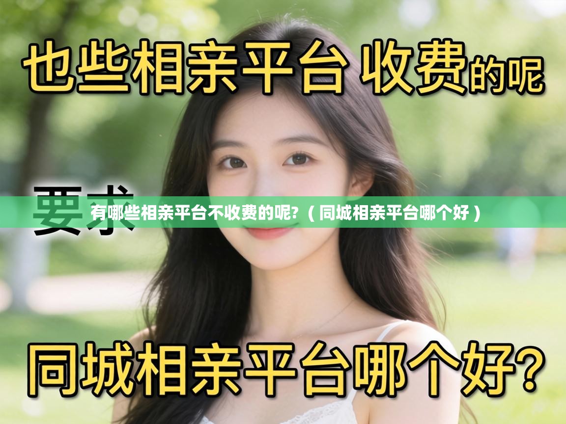 有哪些相亲平台不收费的呢? ( 同城相亲平台哪个好 ) 有哪些相亲平台不收费的呢? ( 同城相亲平台哪个好 )
