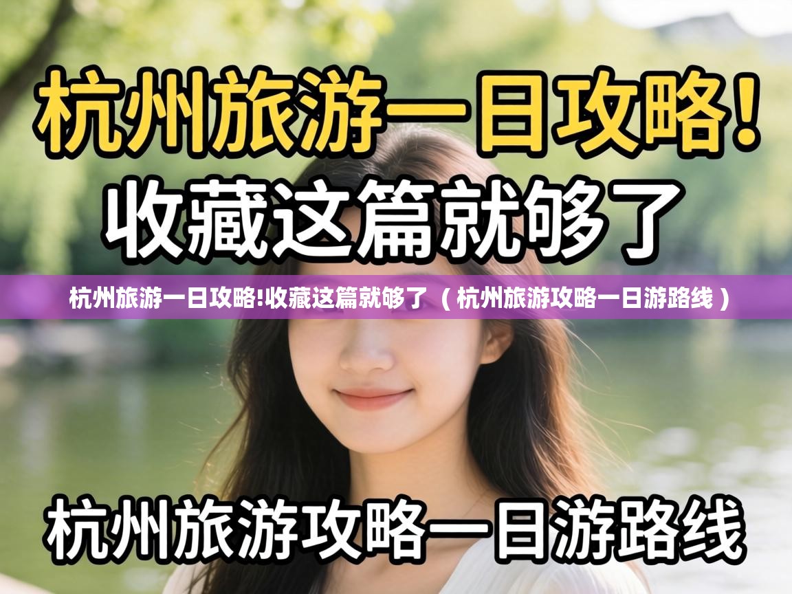 杭州旅游一日攻略!收藏这篇就够了 ( 杭州旅游攻略一日游路线 ) 杭州旅游一日攻略!收藏这篇就够了 ( 杭州旅游攻略一日游路线 )