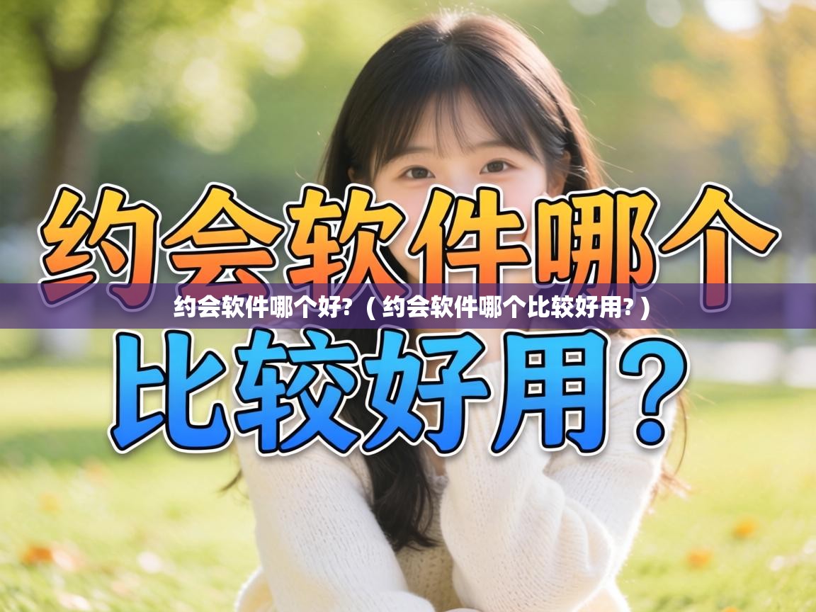 约会软件哪个好? ( 约会软件哪个比较好用? ) 约会软件哪个好? ( 约会软件哪个比较好用? )