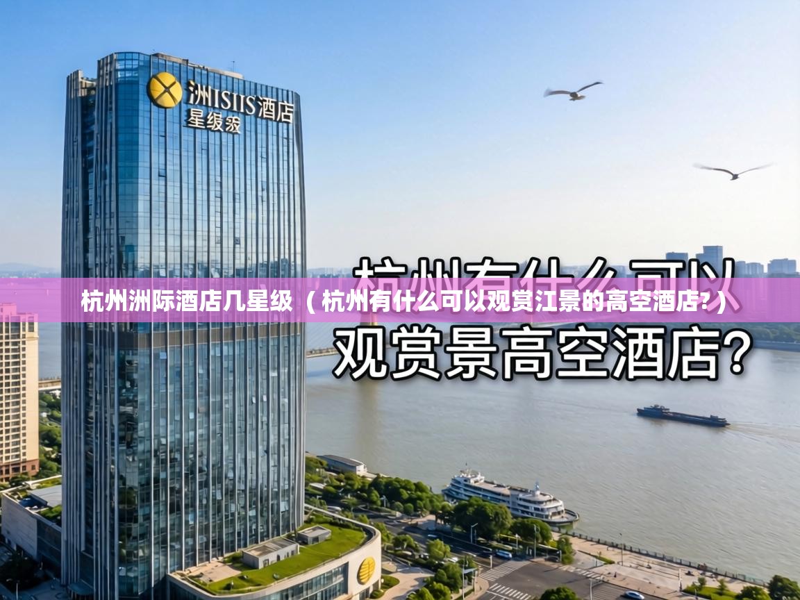 杭州洲际酒店几星级 ( 杭州有什么可以观赏江景的高空酒店? ) 杭州洲际酒店几星级 ( 杭州有什么可以观赏江景的高空酒店? )