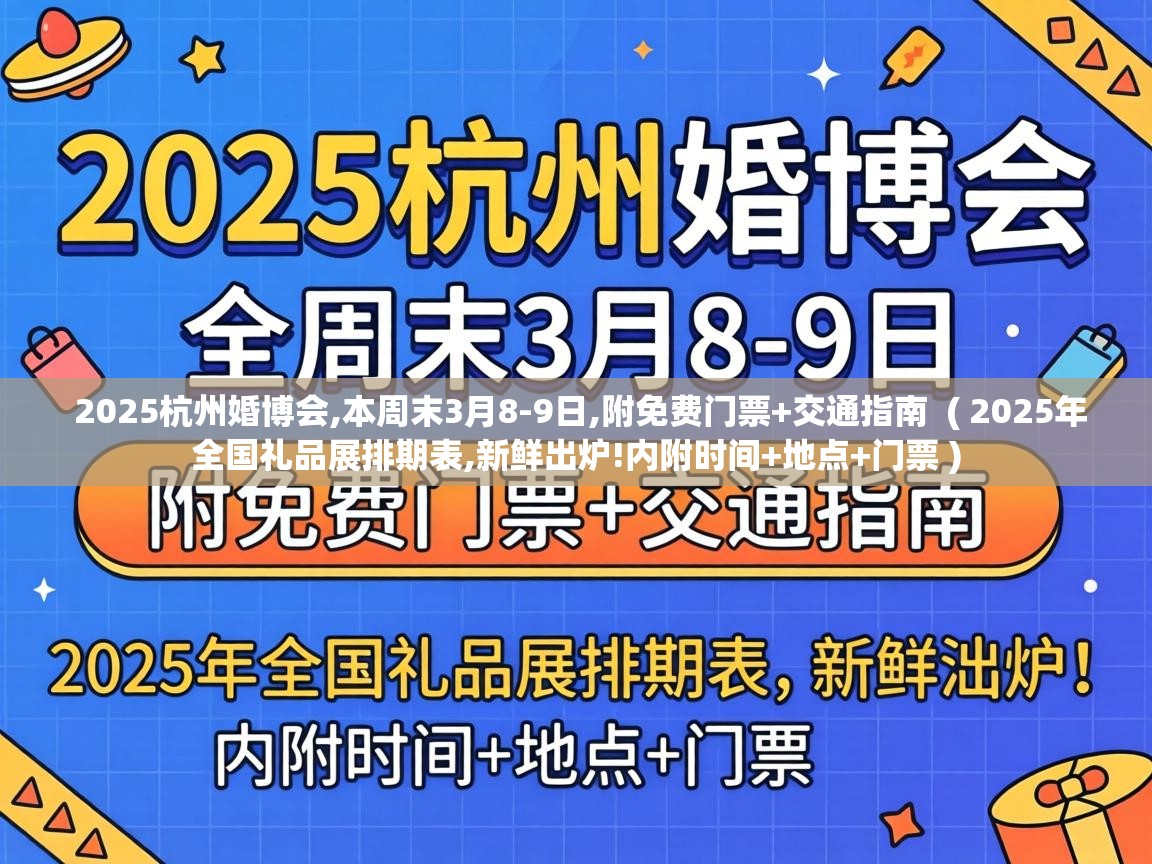 2025杭州婚博会,本周末3月8-9日,附免费门票+交通指南 ( 2025年全国礼品展排期表,新鲜出炉!内附时间+地点+门票 ) 2025杭州婚博会,本周末3月8-9日,附免费门票+交通指南 ( 2025年全国礼品展排期表,新鲜出炉!内附时间+地点+门票 )