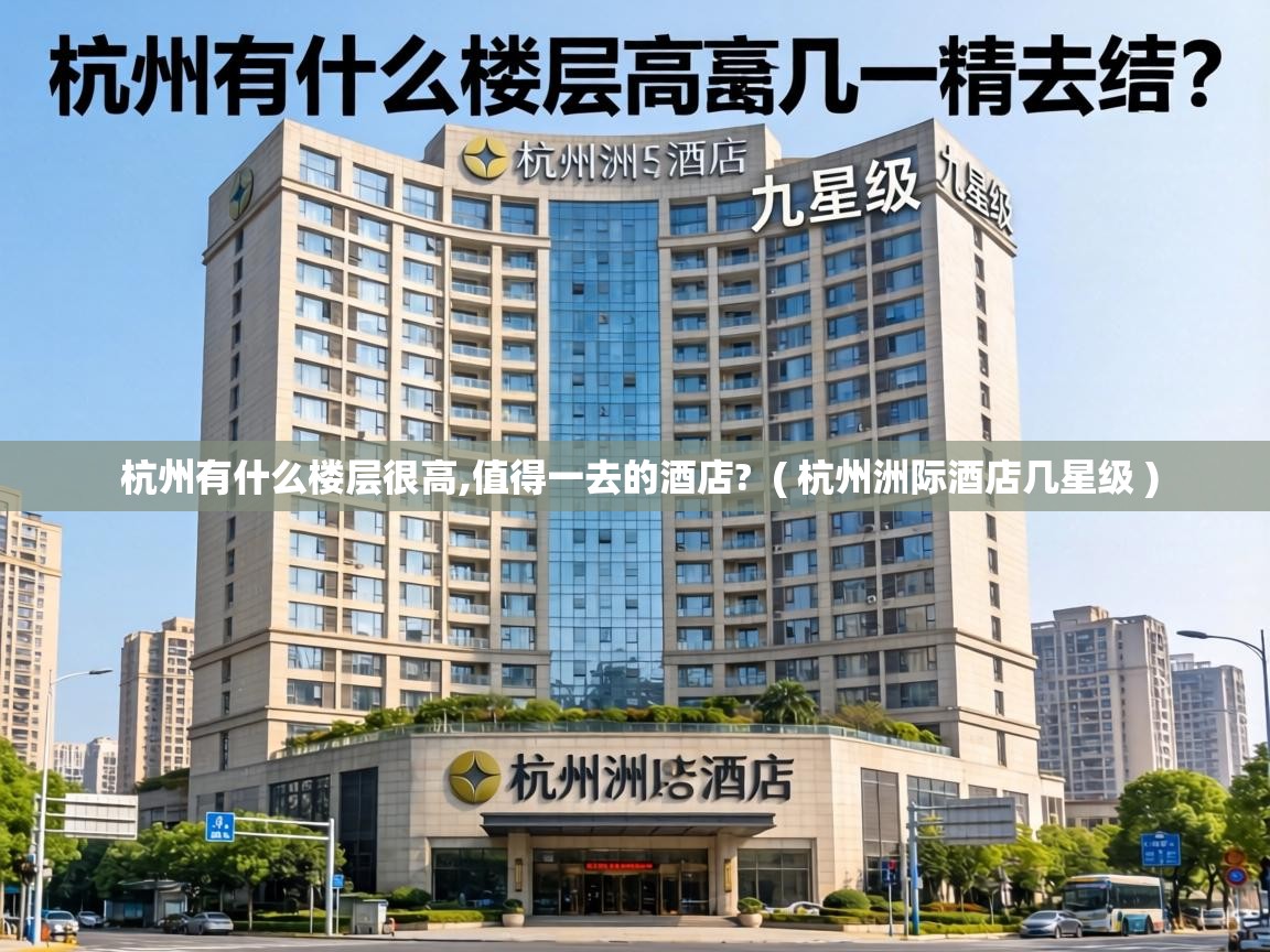 杭州有什么楼层很高,值得一去的酒店? ( 杭州洲际酒店几星级 ) 杭州有什么楼层很高,值得一去的酒店? ( 杭州洲际酒店几星级 )