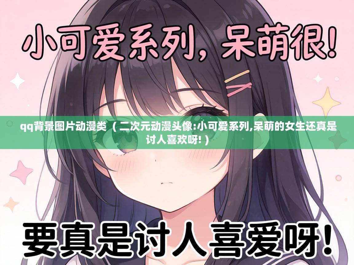 qq背景图片动漫类 ( 二次元动漫头像:小可爱系列,呆萌的女生还真是讨人喜欢呀! ) qq背景图片动漫类 ( 二次元动漫头像:小可爱系列,呆萌的女生还真是讨人喜欢呀! )