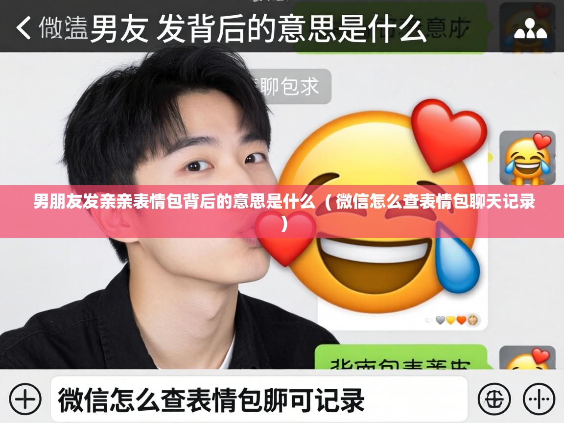 男朋友发亲亲表情包背后的意思是什么 ( 微信怎么查表情包聊天记录 ) 男朋友发亲亲表情包背后的意思是什么 ( 微信怎么查表情包聊天记录 )
