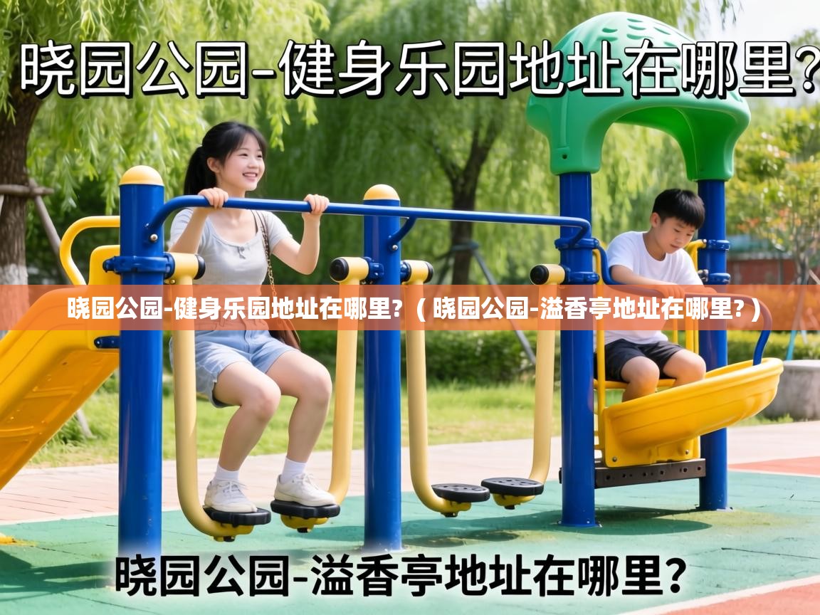  晓园公园-健身乐园地址在哪里?  ( 晓园公园-溢香亭地址在哪里? )