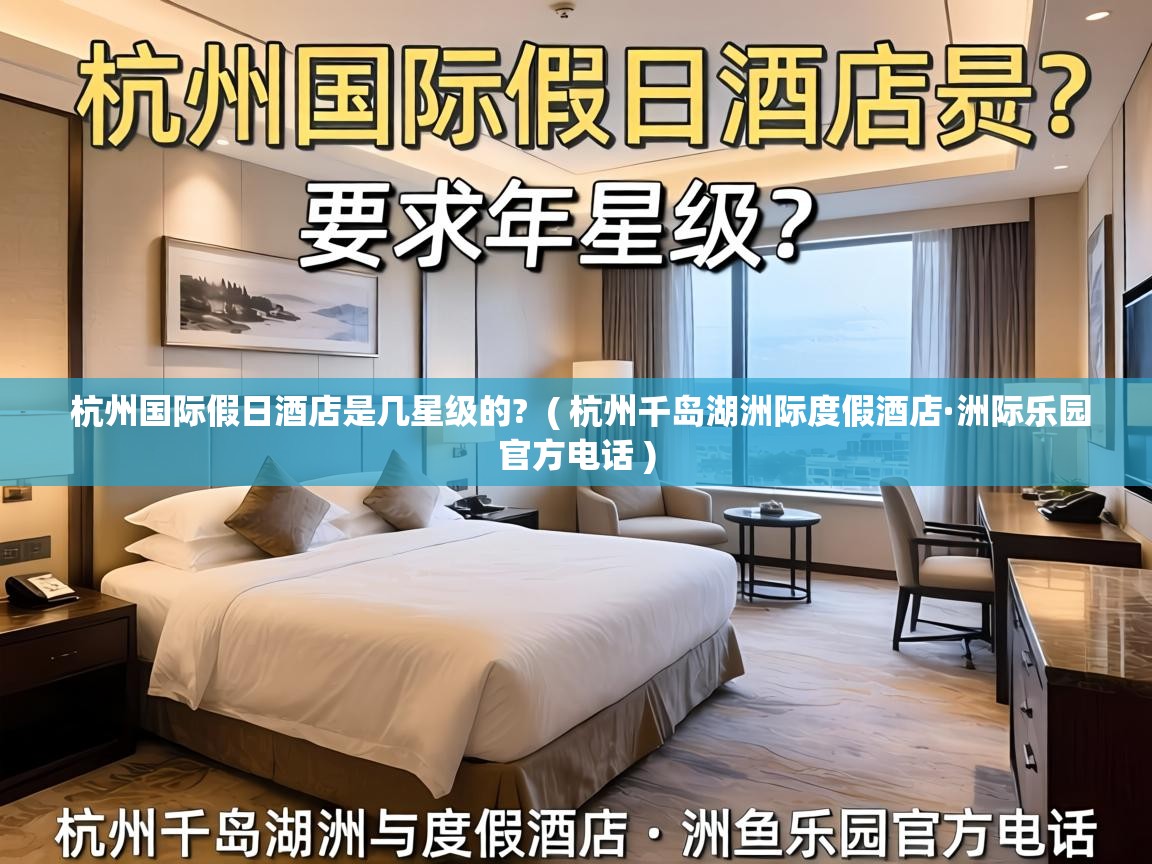 杭州国际假日酒店是几星级的? ( 杭州千岛湖洲际度假酒店·洲际乐园官方电话 ) 杭州国际假日酒店是几星级的? ( 杭州千岛湖洲际度假酒店·洲际乐园官方电话 )