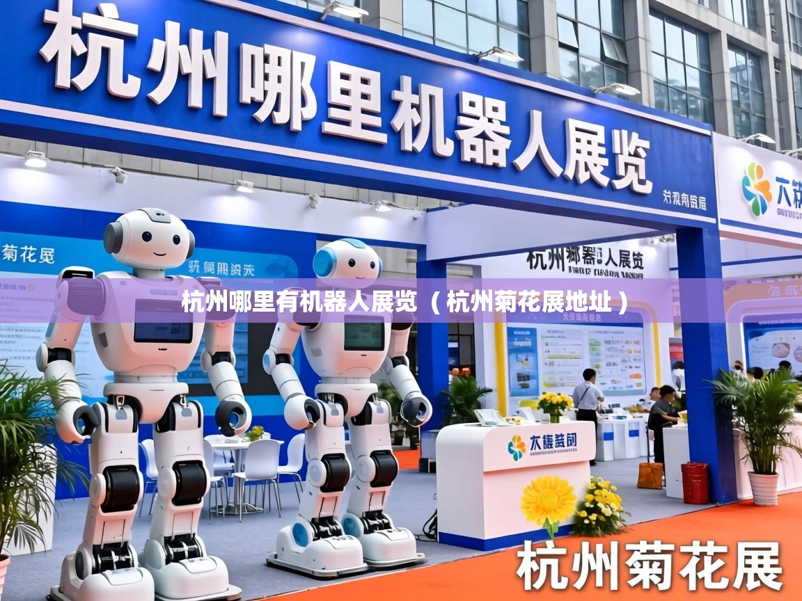 杭州哪里有机器人展览 ( 杭州菊花展地址 ) 杭州哪里有机器人展览 ( 杭州菊花展地址 )