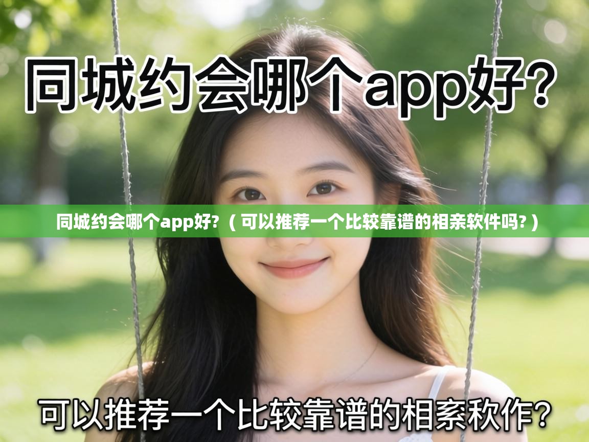 同城约会哪个app好? ( 可以推荐一个比较靠谱的相亲软件吗? ) 同城约会哪个app好? ( 可以推荐一个比较靠谱的相亲软件吗? )