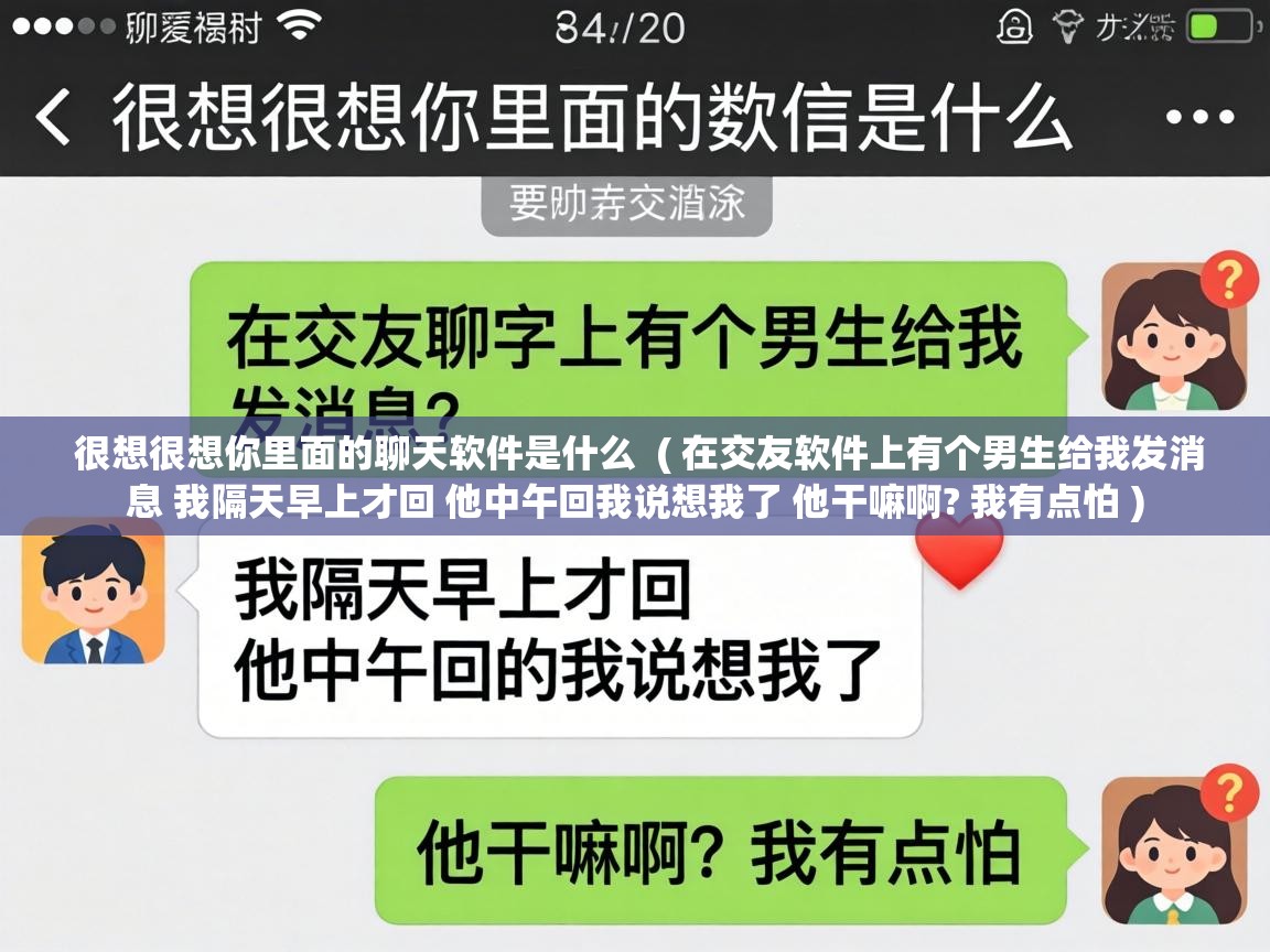  很想很想你里面的聊天软件是什么  ( 在交友软件上有个男生给我发消息 我隔天早上才回 他中午回我说想我了 他干嘛啊? 我有点怕 )