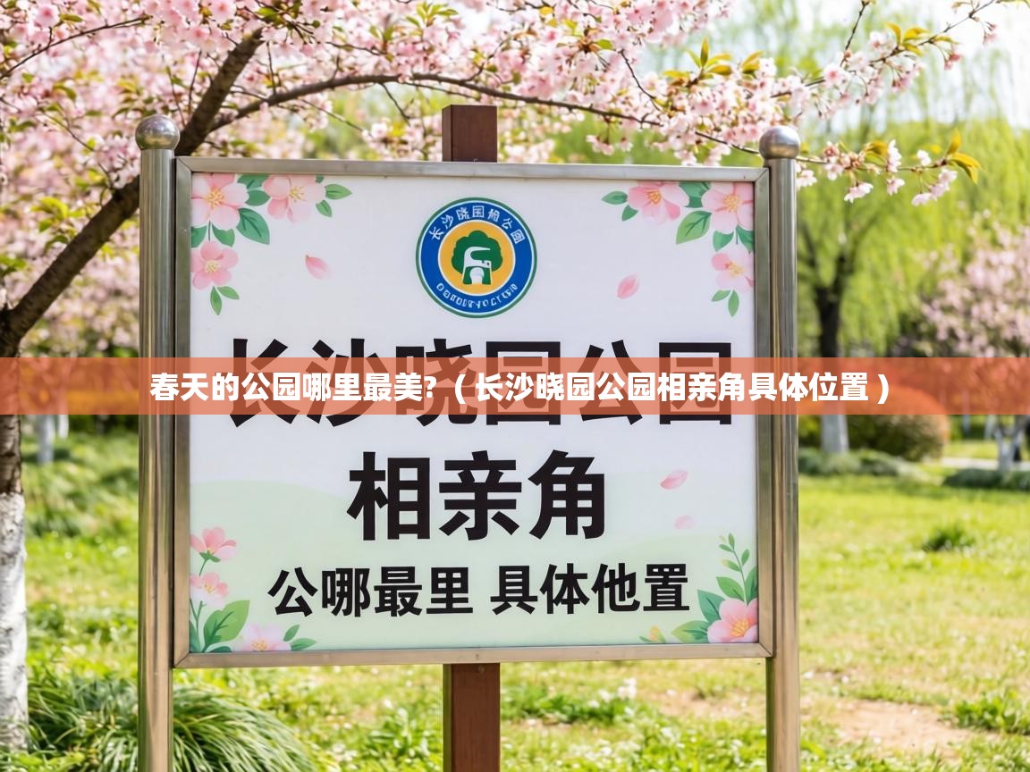 春天的公园哪里最美? ( 长沙晓园公园相亲角具体位置 ) 春天的公园哪里最美? ( 长沙晓园公园相亲角具体位置 )