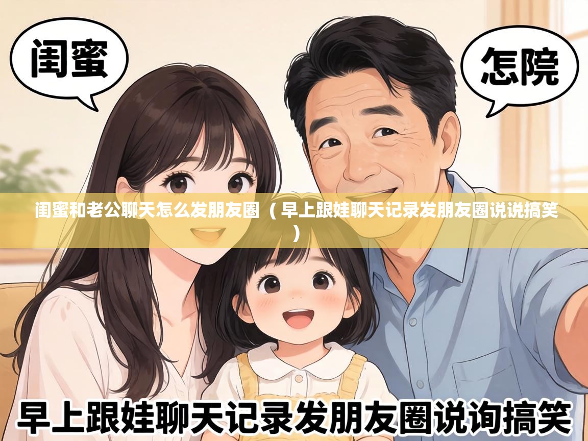  闺蜜和老公聊天怎么发朋友圈  ( 早上跟娃聊天记录发朋友圈说说搞笑 )