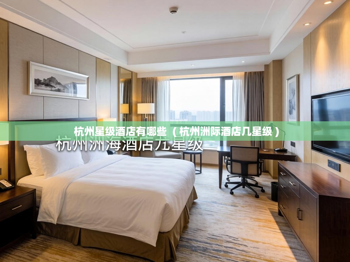 杭州星级酒店有哪些 ( 杭州洲际酒店几星级 ) 杭州星级酒店有哪些 ( 杭州洲际酒店几星级 )
