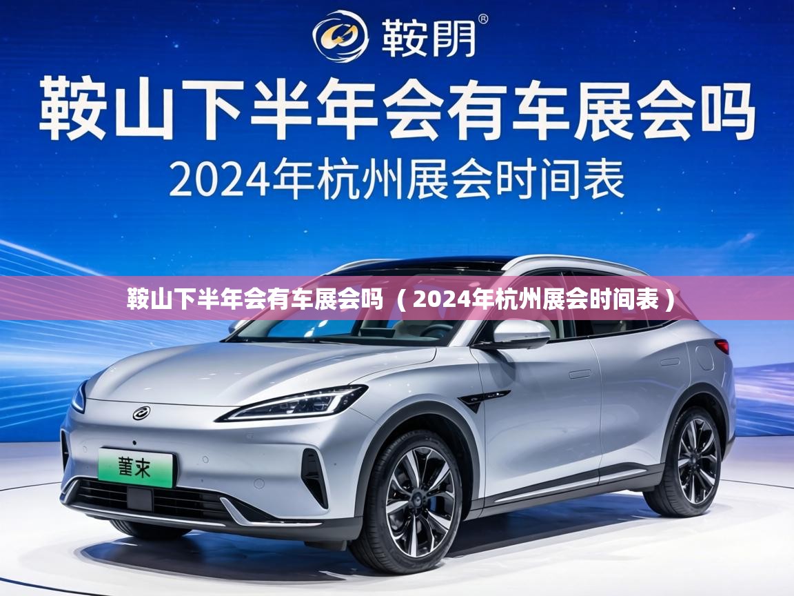 鞍山下半年会有车展会吗 ( 2024年杭州展会时间表 ) 鞍山下半年会有车展会吗 ( 2024年杭州展会时间表 )