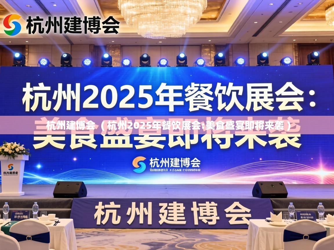  杭州建博会  ( 杭州2025年餐饮展会:美食盛宴即将来袭 )